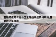 互联网应用与北斗卫星导航系统网络购物,互联网卫星概念