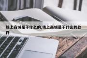线上商城是干什么的,线上商城是干什么的软件