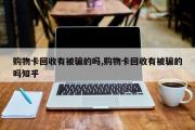 购物卡回收有被骗的吗,购物卡回收有被骗的吗知乎