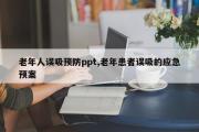 老年人误吸预防ppt,老年患者误吸的应急预案