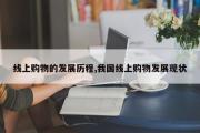 线上购物的发展历程,我国线上购物发展现状