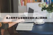 线上购物平台有哪些比较好,线上购物网