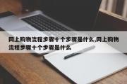 网上购物流程步骤十个步骤是什么,网上购物流程步骤十个步骤是什么