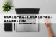 购物平台排行榜前十名,购物平台排行榜前十名买衣服鞋子的网站