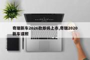 奇瑞新车2026款即将上市,奇瑞2020新车谍照