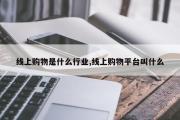 线上购物是什么行业,线上购物平台叫什么