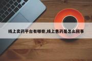 线上卖药平台有哪些,线上售药是怎么回事