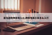 亚马逊购物官网入口,跨境电商小白怎么入行