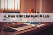线上购物返利,网购返利的平台哪个平台比较好