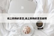 线上购物的意思,线上购物的意思解释