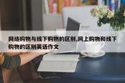 网络购物与线下购物的区别,网上购物和线下购物的区别英语作文