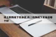 线上购物线下实体店,线上购物线下实体店哪个好