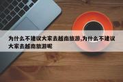 为什么不建议大家去越南旅游,为什么不建议大家去越南旅游呢