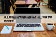 线上购物合线下购物的优缺点,线上和线下购物的优势