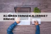 网上购物和线下购物的区别,线上购物和线下购物的对比