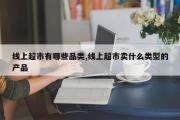 线上超市有哪些品类,线上超市卖什么类型的产品