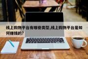 线上购物平台有哪些类型,线上购物平台是如何赚钱的?