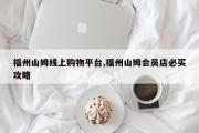 福州山姆线上购物平台,福州山姆会员店必买攻略