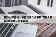 荒野大镖客线上每日任务几点刷新,荒野大镖客2在线每日任务在哪