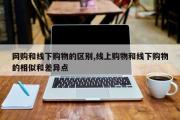 网购和线下购物的区别,线上购物和线下购物的相似和差异点