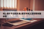 线上端午节活动方案,端午节线上活动策划案创意