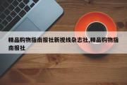 精品购物指南报社新视线杂志社,精品购物指南报社