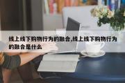 线上线下购物行为的融合,线上线下购物行为的融合是什么