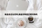 精品杂志社官网,精品刊物是正规刊物吗