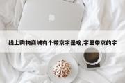 线上购物商城有个带京字是啥,字里带京的字