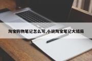 淘宝购物笔记怎么写,小说淘宝笔记大结局