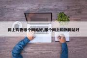 网上购物哪个网站好,那个网上购物网站好