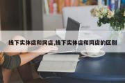 线下实体店和网店,线下实体店和网店的区别