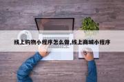 线上购物小程序怎么做,线上商城小程序