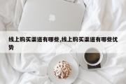 线上购买渠道有哪些,线上购买渠道有哪些优势