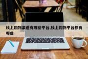 线上购物渠道有哪些平台,线上购物平台都有哪些