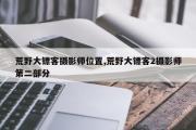 荒野大镖客摄影师位置,荒野大镖客2摄影师第二部分