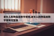 老年人购物指南教学视频,老年人购物指南教学视频完整版