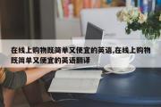 在线上购物既简单又便宜的英语,在线上购物既简单又便宜的英语翻译
